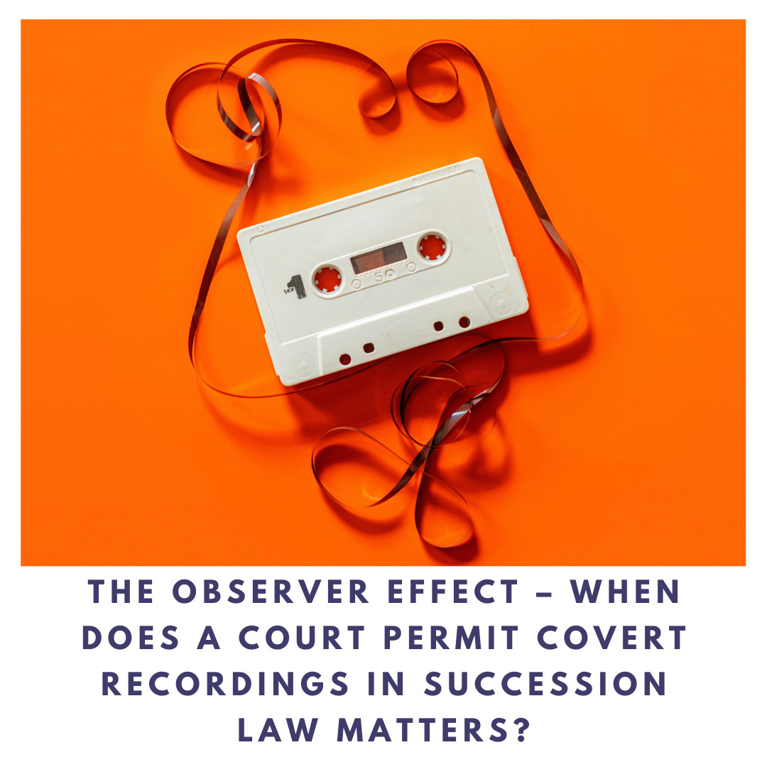 The observer effect – when does a court permit covert recordings in succession law matters?